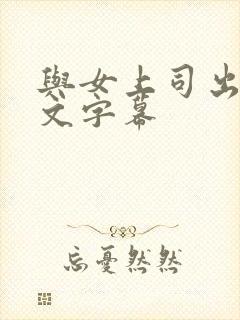 与女上司出差中文字幕