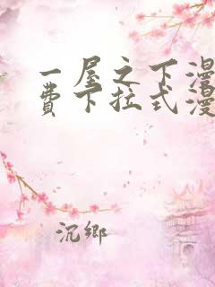 一屋之下漫画免费下拉式漫画星球