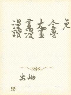 漫画大全免费阅读漫画台