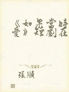 《如果当时说了爱》短剧在线观看