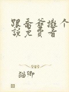 跟乔爷撒个娇小说免费看