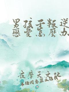 男孩子叛逆期谈恋爱怎么办