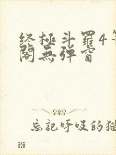 终极斗罗4笔趣阁无弹窗