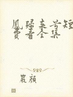 凤归来兮短剧免费看全集