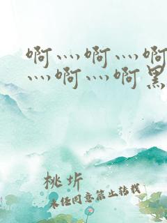 啊灬啊灬啊灬啊灬啊灬啊黑人