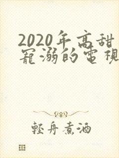 2020年高甜宠溺的电视剧大全