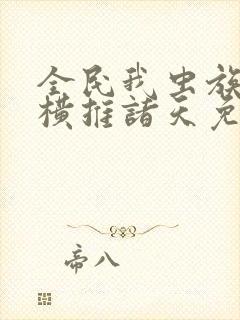 全民我虫族主宰横推诸天免费