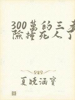 300万的三者险撞死人了赔的起吗