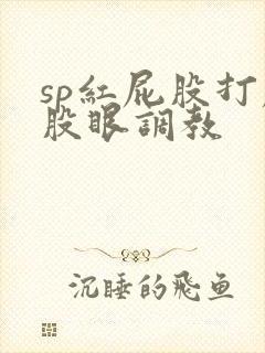sp红屁股打屁股眼调教