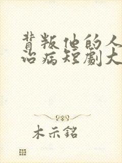 背叛他的人求他治病短剧大结局