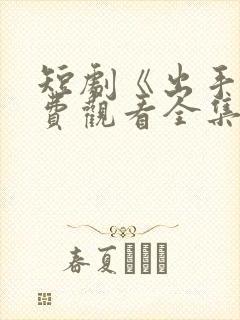 短剧《出手》免费观看全集