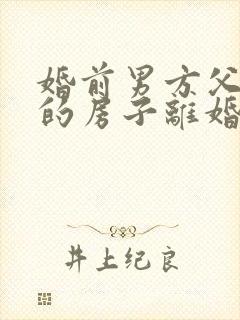 婚前男方父母买的房子离婚后归谁