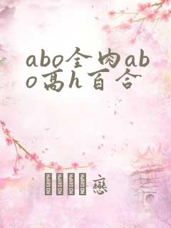 abo全肉abo高h百合