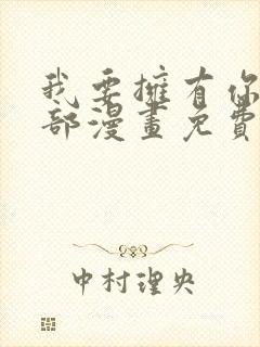 我要拥有你的全部漫画免费下拉式