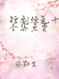 短剧炼气十万年全集免费