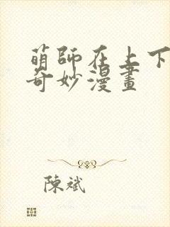 萌师在上下拉式奇妙漫画