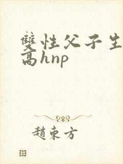 双性父子生子文高hnp