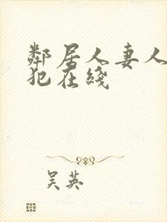 邻居人妻人公侵犯在线