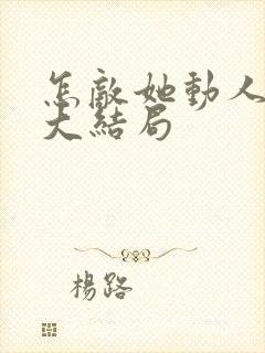 怎敌她动人短剧大结局