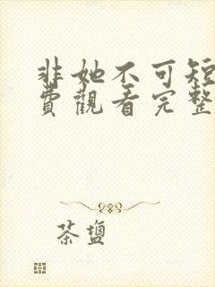 非她不可短剧免费观看完整版高清