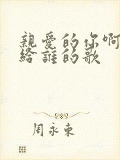 亲爱的你啊是写给谁的歌