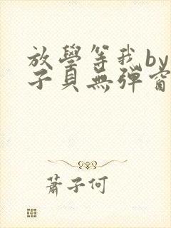 放学等我by酱子贝无弹窗