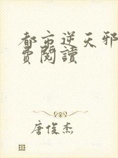 都市逆天邪医免费阅读