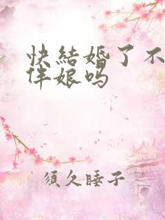 快结婚了不能当伴娘吗