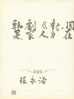 韩剧《对,因为是家人》在线观看