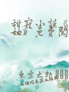 甜宠小说《只要她》免费阅读