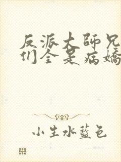 反派大师兄师妹们全是病娇免费看