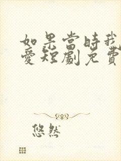 如果当时我说了爱短剧免费观看全集