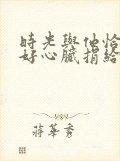 时光与他恰是正好心脏捐给了谁?