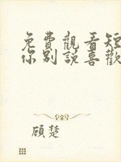 免费观看短剧求你别说喜欢我