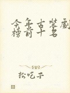 今年古装剧排行榜前十名