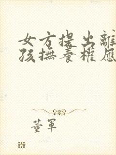 女方提出离婚小孩抚养权应该归谁