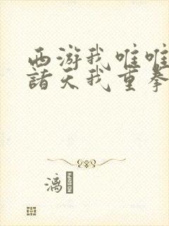 西游我唯唯诺诺诸天我重拳出击txt下载