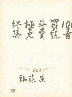 终极斗罗100集免费观看