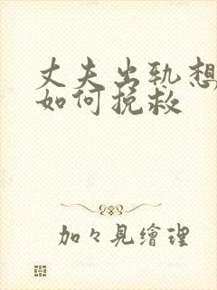 丈夫出轨想离婚如何挽救