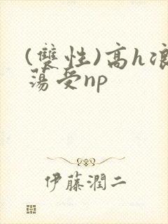 (双性)高h浪荡受np