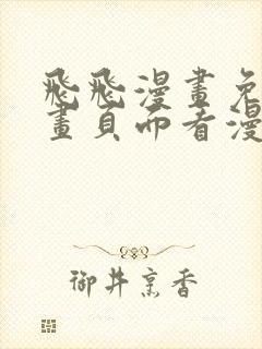 飞飞漫画免费漫画页面看漫画免费