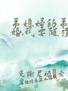 弟媳妇的弟弟结婚,我要随礼吗