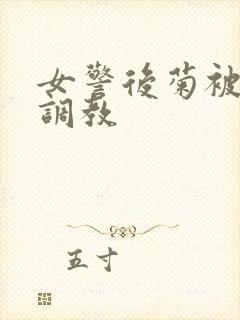 女警后菊被屈辱调教