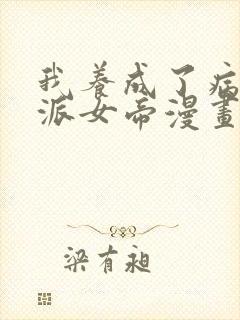 我养成了病娇反派女帝漫画免费下拉