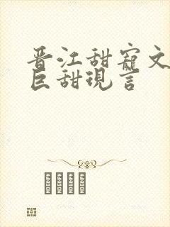 晋江甜宠文推荐巨甜现言