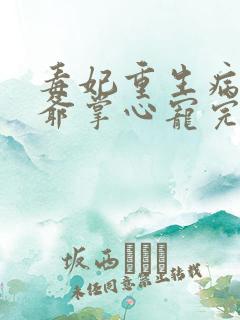 毒妃重生病娇王爷掌心宠完结