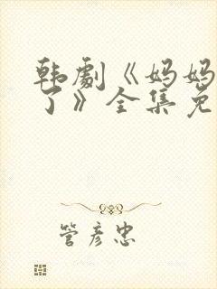 韩剧《妈妈发怒了》全集免费观看