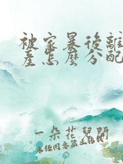 被家暴后离婚财产怎么分配