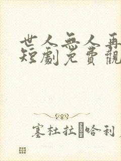 世人无人再似他短剧免费观看
