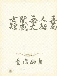 世间无人再似我短剧大结局